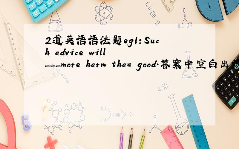 2道英语语法题eg1：Such advice will ___more harm than good.答案中空白出该填d