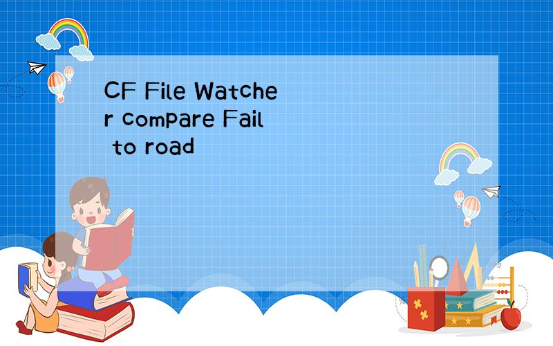 CF File Watcher compare Fail to road