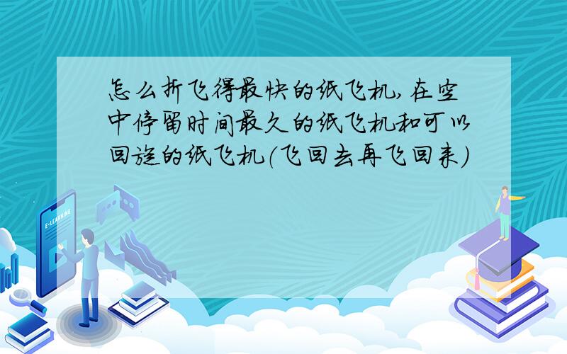 怎么折飞得最快的纸飞机,在空中停留时间最久的纸飞机和可以回旋的纸飞机（飞回去再飞回来）