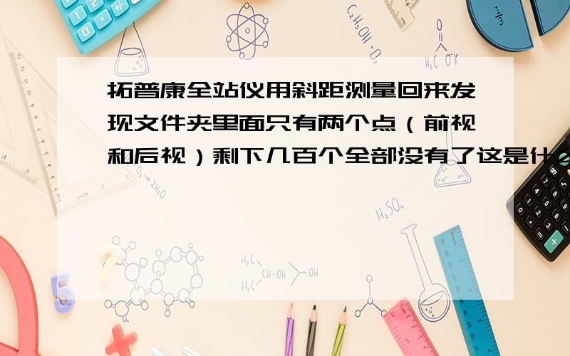 拓普康全站仪用斜距测量回来发现文件夹里面只有两个点（前视和后视）剩下几百个全部没有了这是什么情况……