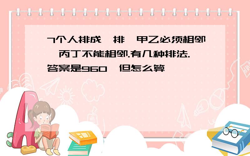 7个人排成一排,甲乙必须相邻,丙丁不能相邻.有几种排法.答案是960,但怎么算