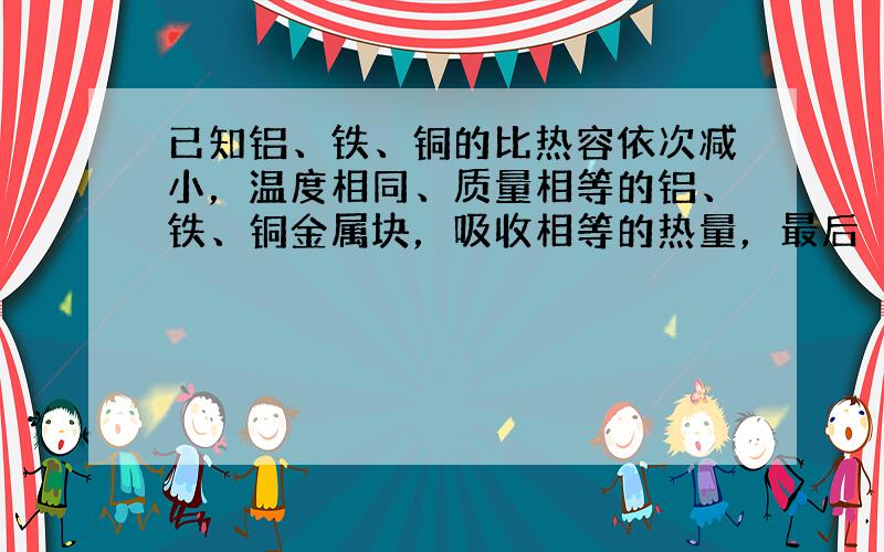 已知铝、铁、铜的比热容依次减小，温度相同、质量相等的铝、铁、铜金属块，吸收相等的热量，最后（　　）