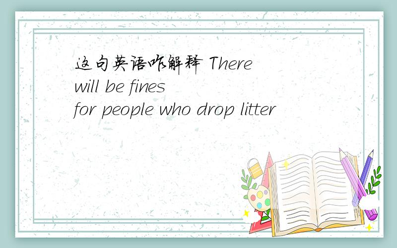 这句英语咋解释 There will be fines for people who drop litter