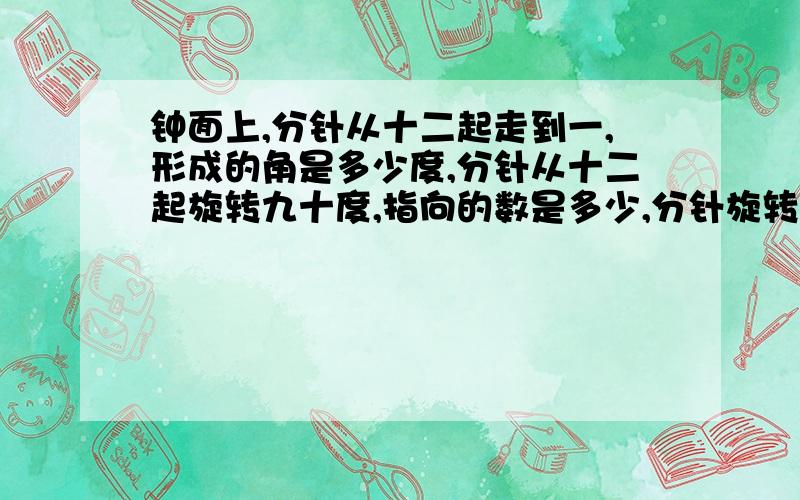 钟面上,分针从十二起走到一,形成的角是多少度,分针从十二起旋转九十度,指向的数是多少,分针旋转一圈,形成的角是多少度