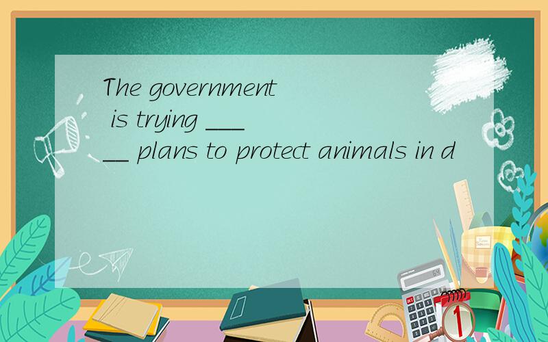 The government is trying _____ plans to protect animals in d