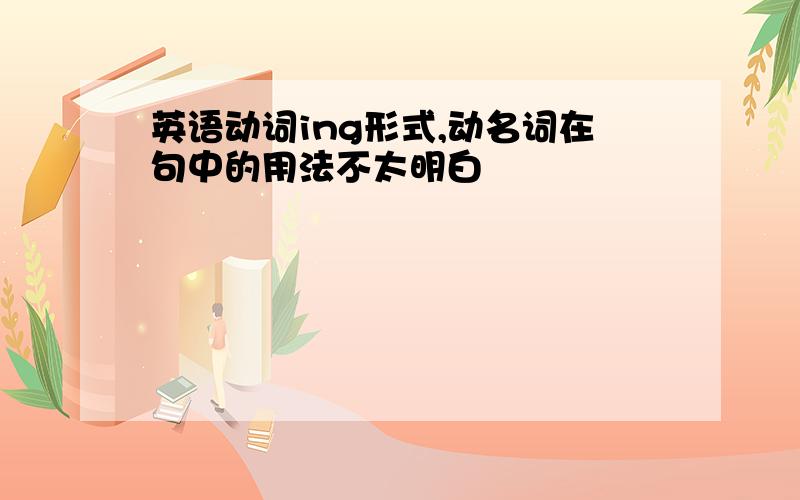 英语动词ing形式,动名词在句中的用法不太明白