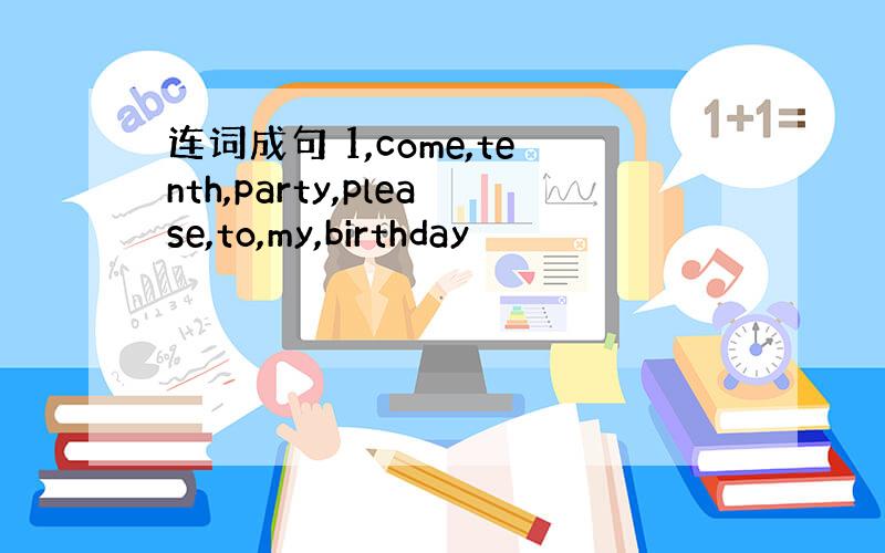 连词成句 1,come,tenth,party,please,to,my,birthday