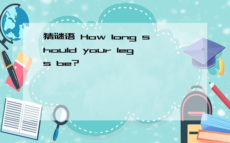 猜谜语 How long should your legs be?