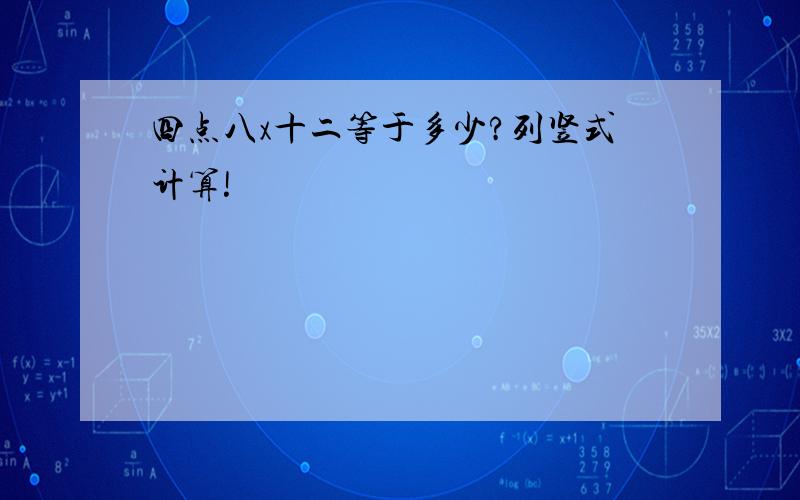 四点八x十二等于多少?列竖式计算!