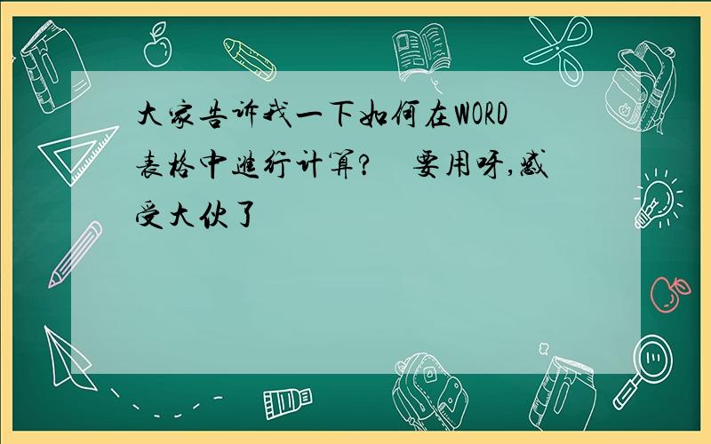 大家告诉我一下如何在WORD表格中进行计算?　要用呀,感受大伙了