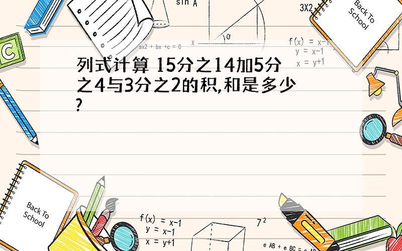 列式计算 15分之14加5分之4与3分之2的积,和是多少?