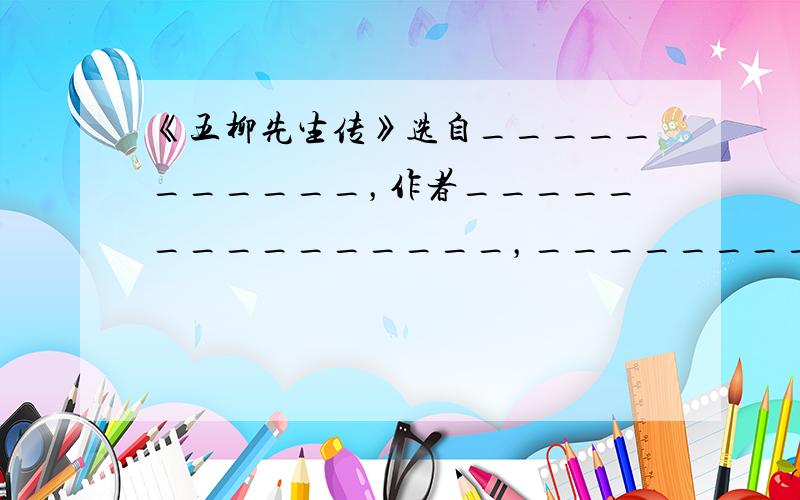 《五柳先生传》选自___________，作者_______________，__________（朝代）著名的田园诗人