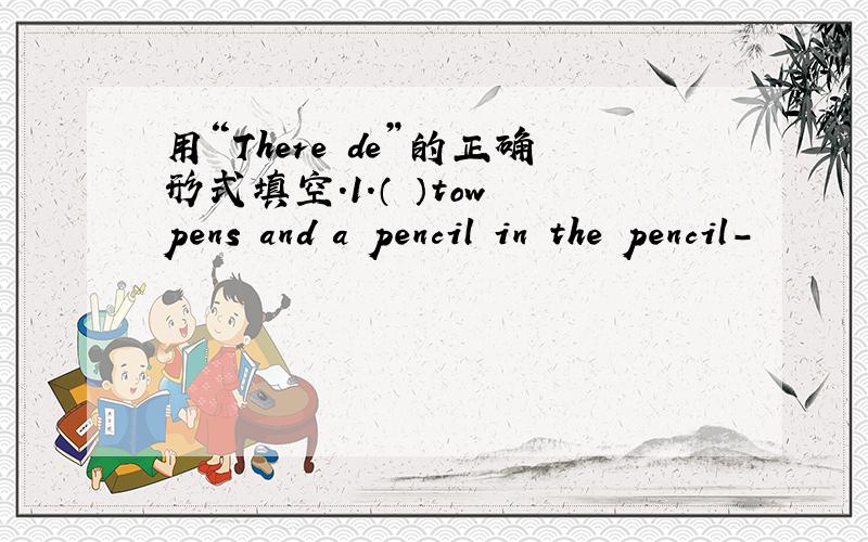 用“There de”的正确形式填空.1.（ ）tow pens and a pencil in the pencil-