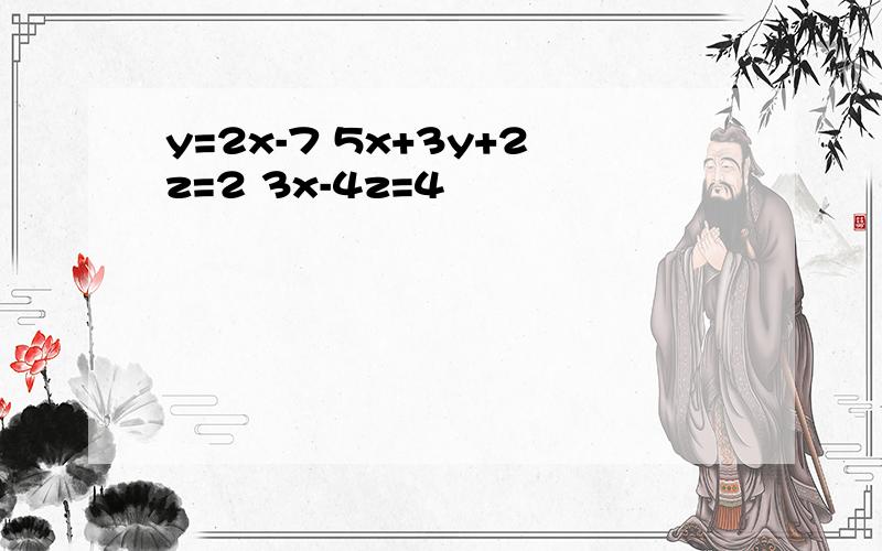 y=2x-7 5x+3y+2z=2 3x-4z=4