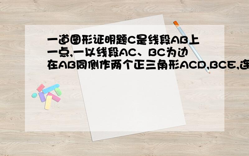 一道图形证明题C是线段AB上一点,一以线段AC、BC为边在AB同侧作两个正三角形ACD,BCE,连接DB,AE.（1）设