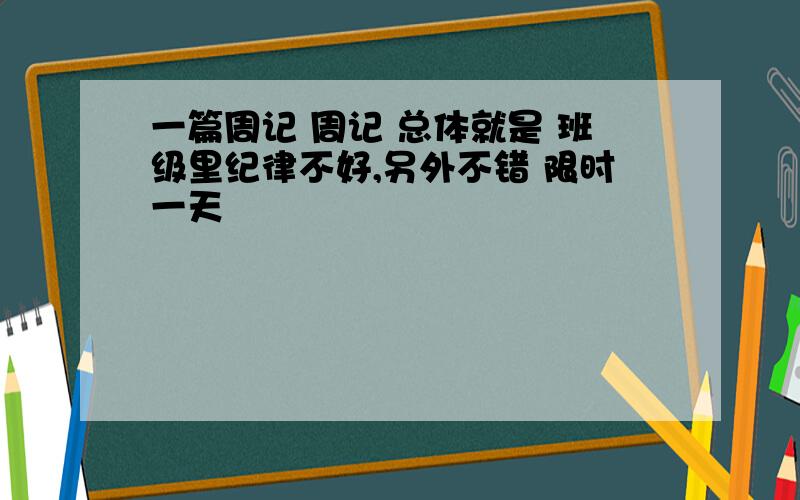 一篇周记 周记 总体就是 班级里纪律不好,另外不错 限时一天