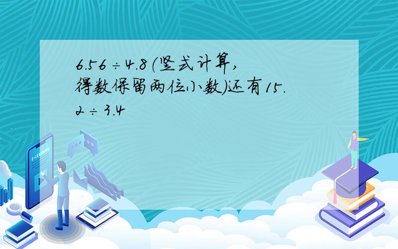 6.56÷4.8（竖式计算,得数保留两位小数）还有15.2÷3.4