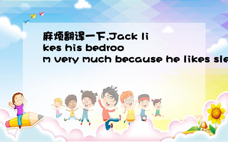 麻烦翻译一下,Jack likes his bedroom very much because he likes sle