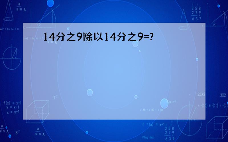 14分之9除以14分之9=?