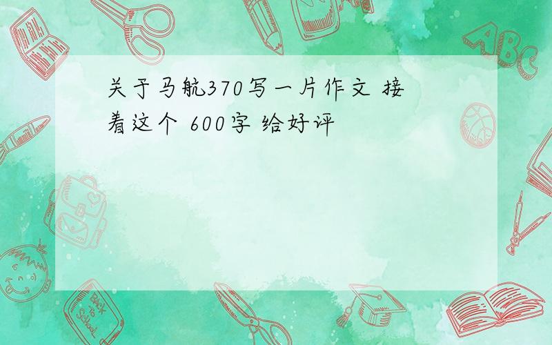 关于马航370写一片作文 接着这个 600字 给好评