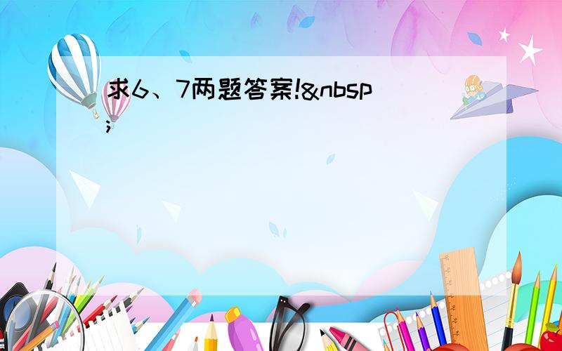 求6、7两题答案! 