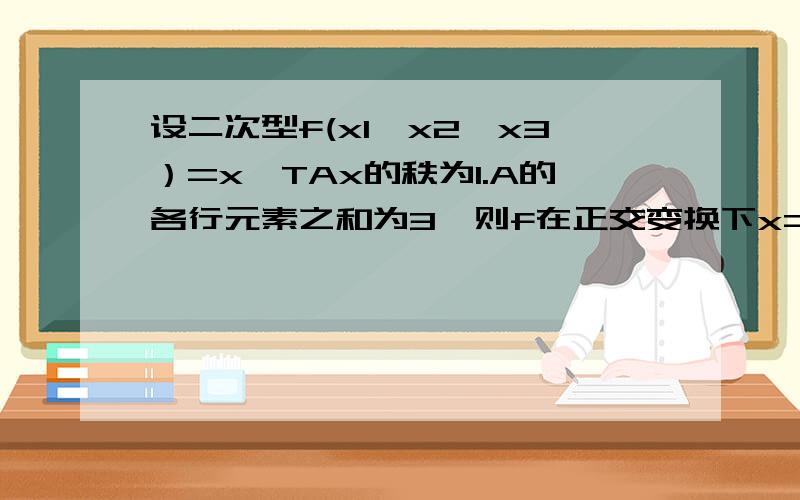 设二次型f(x1,x2,x3）=xˇTAx的秩为1.A的各行元素之和为3,则f在正交变换下x=Qy的变准型为?