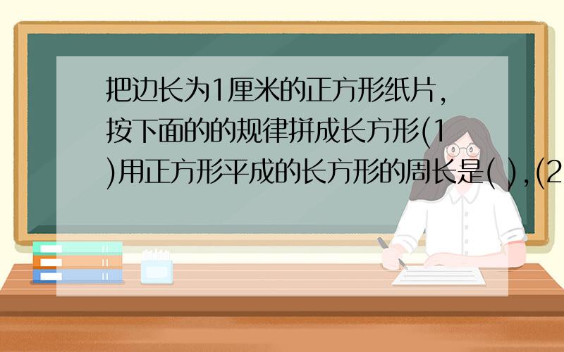 把边长为1厘米的正方形纸片,按下面的的规律拼成长方形(1)用正方形平成的长方形的周长是( ),(2)用m个正方形