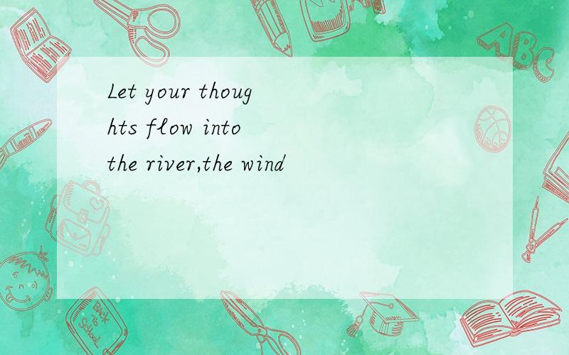 Let your thoughts flow into the river,the wind