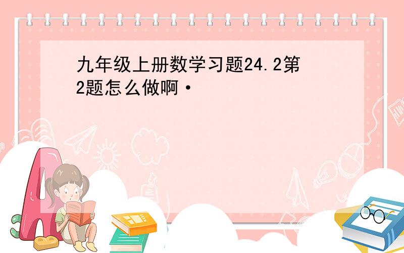 九年级上册数学习题24.2第2题怎么做啊·