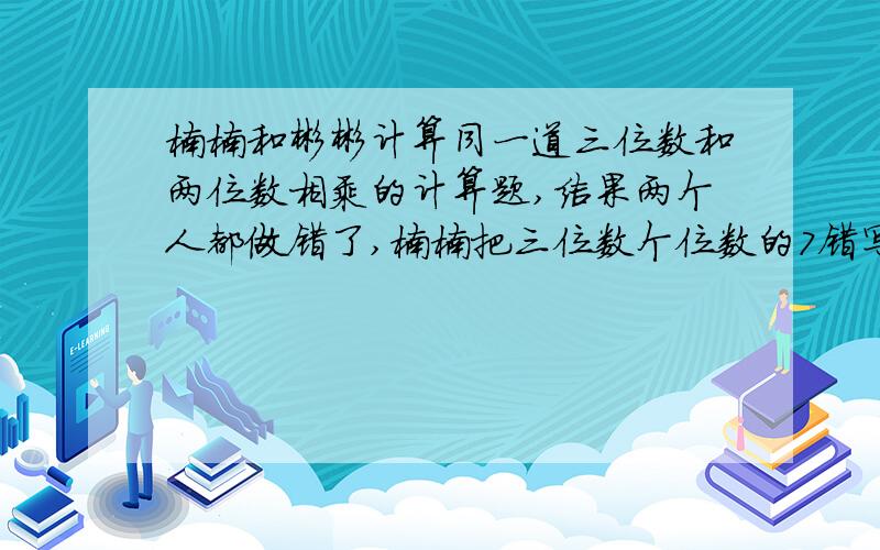 楠楠和彬彬计算同一道三位数和两位数相乘的计算题,结果两个人都做错了,楠楠把三位数个位数的7错写成了4,结果得4860,彬