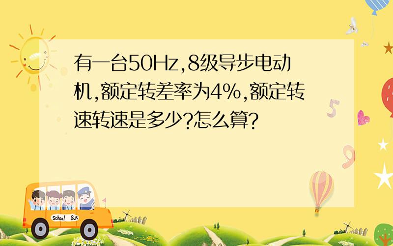 有一台50Hz,8级导步电动机,额定转差率为4%,额定转速转速是多少?怎么算?