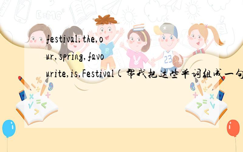 festival,the,our,spring,favourite,is,Festival(帮我把这些单词组成一句话）