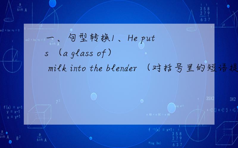 一、句型转换1、He puts （a glass of） milk into the blender （对括号里的短语提