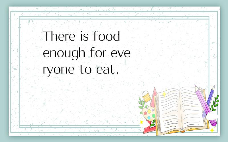 There is food enough for everyone to eat.