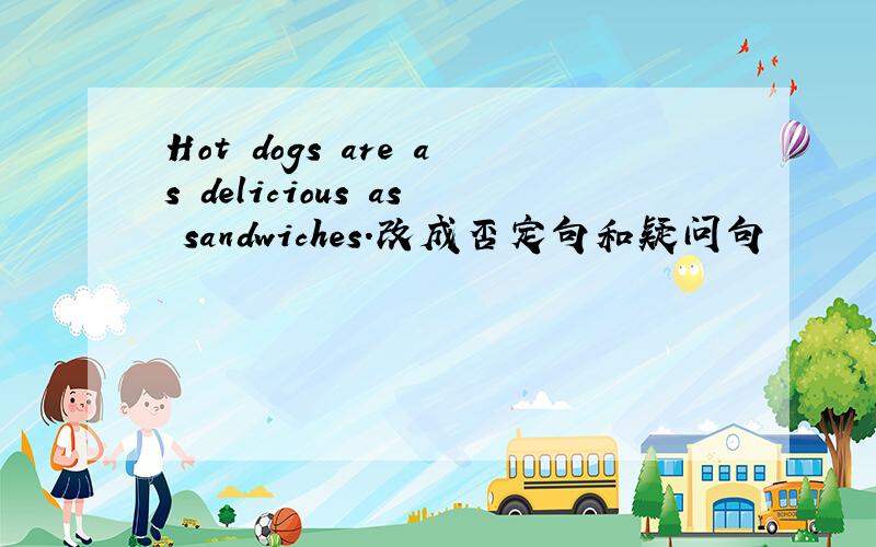 Hot dogs are as delicious as sandwiches.改成否定句和疑问句