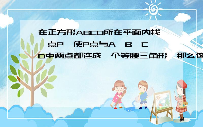 在正方形ABCD所在平面内找一点P,使P点与A、B、C、D中两点都连成一个等腰三角形,那么这样的P点有多少个?