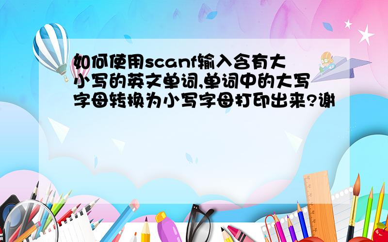 如何使用scanf输入含有大小写的英文单词,单词中的大写字母转换为小写字母打印出来?谢