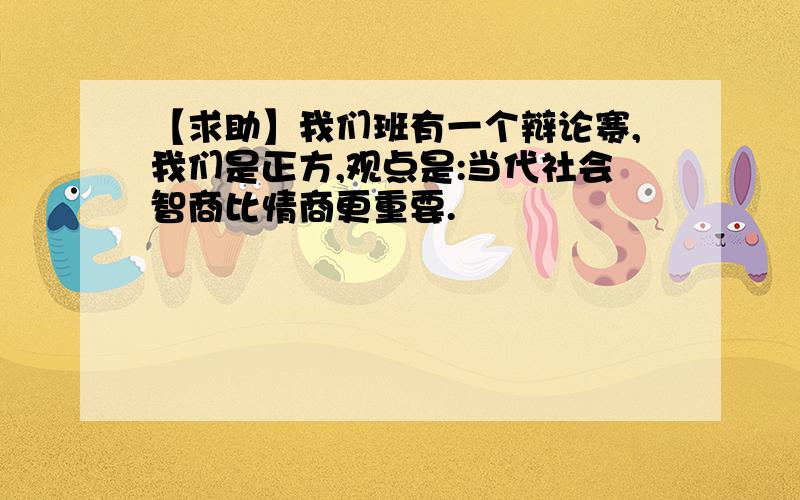 【求助】我们班有一个辩论赛,我们是正方,观点是:当代社会智商比情商更重要.