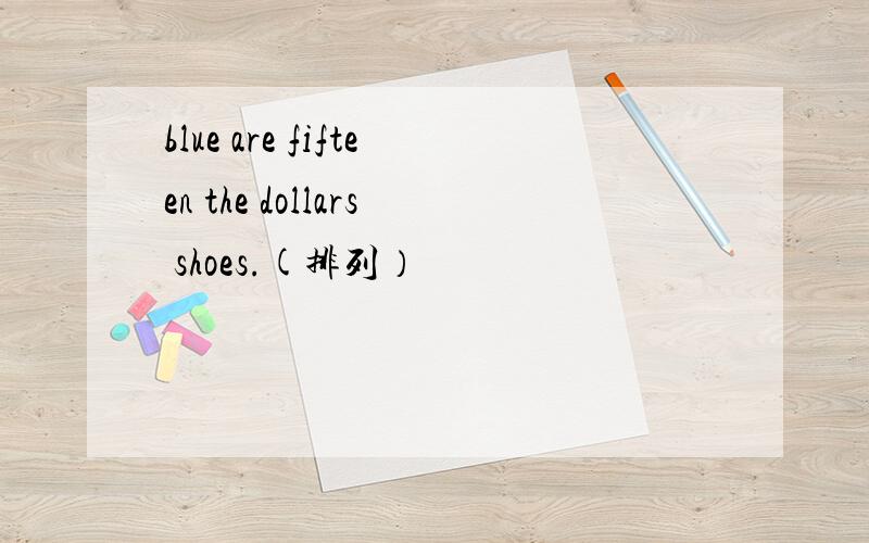 blue are fifteen the dollars shoes.(排列）