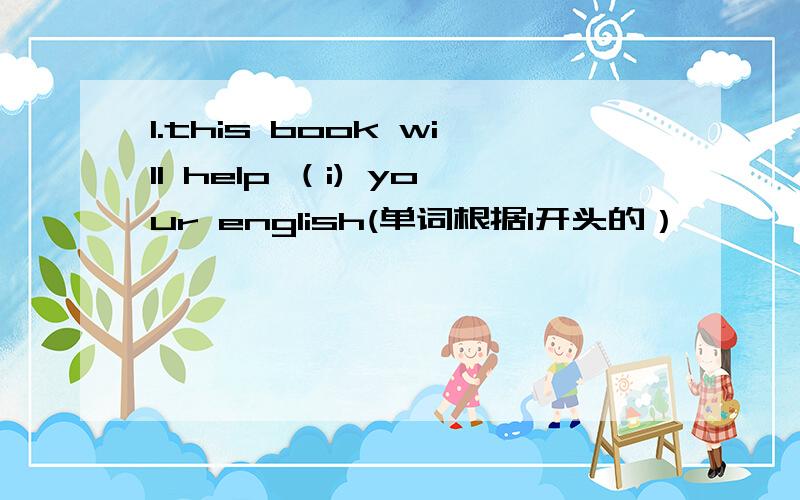 1.this book will help （i) your english(单词根据I开头的）