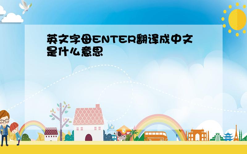 英文字母ENTER翻译成中文是什么意思