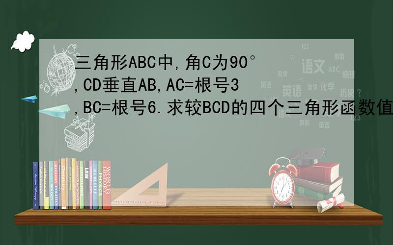 三角形ABC中,角C为90°,CD垂直AB,AC=根号3,BC=根号6.求较BCD的四个三角形函数值