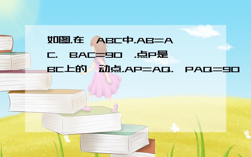 如图，在△ABC中，AB=AC，∠BAC=90°，点P是BC上的一动点，AP=AQ，∠PAQ=90°，连接CQ．