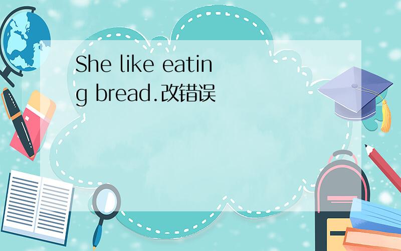 She like eating bread.改错误