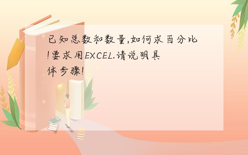 已知总数和数量,如何求百分比!要求用EXCEL.请说明具体步骤!