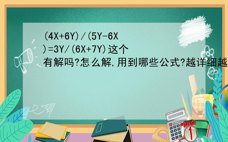 (4X+6Y)/(5Y-6X)=3Y/(6X+7Y)这个有解吗?怎么解,用到哪些公式?越详细越好.