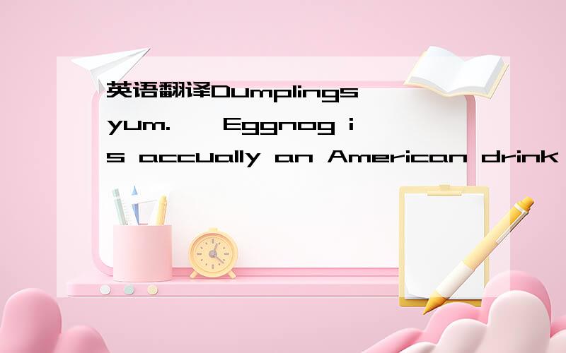 英语翻译Dumplings,yum.^^Eggnog is accually an American drink tha