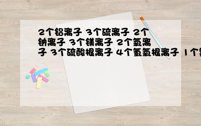 2个铝离子 3个硫离子 2个钠离子 3个镁离子 2个氧离子 3个硫酸根离子 4个氢氧根离子 1个氯离子 3个铵根离子 2