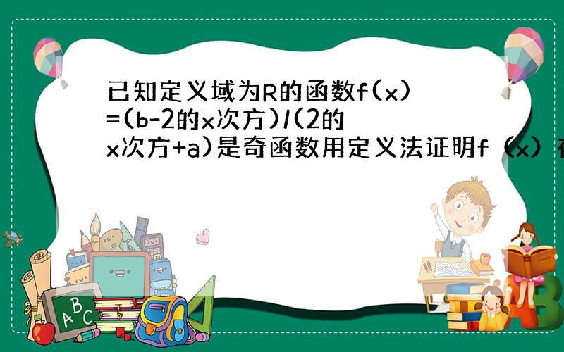 已知定义域为R的函数f(x)=(b-2的x次方)/(2的x次方+a)是奇函数用定义法证明f（x）在R上是减函数