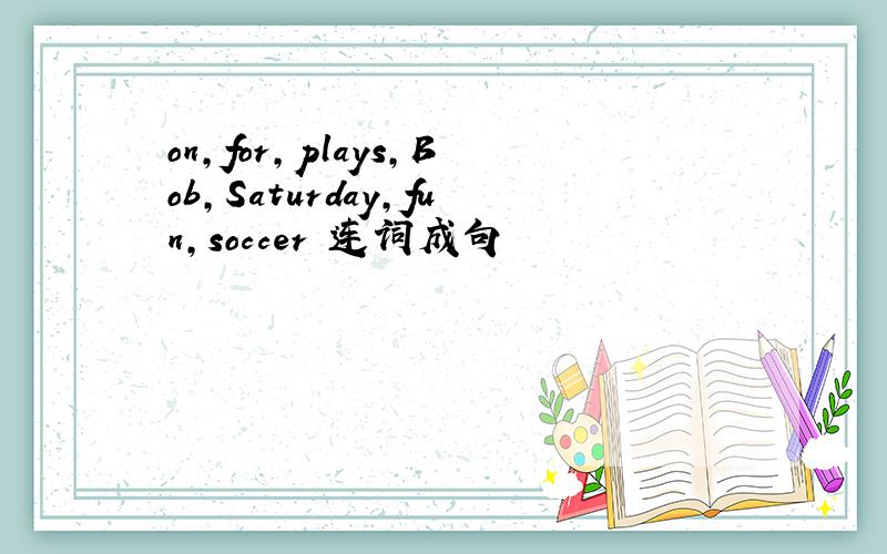 on,for,plays,Bob,Saturday,fun,soccer 连词成句